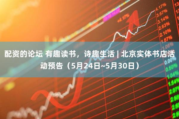 配资的论坛 有趣读书，诗趣生活 | 北京实体书店活动预告（5月24日~5月30日）